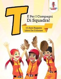 Cover image for T E Per I Compagni Di Squadra!: 10 Anni Ragazze Libro Da Colorare