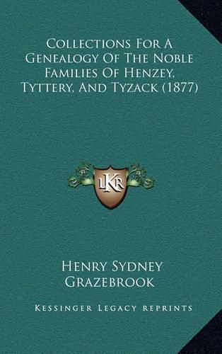 Cover image for Collections for a Genealogy of the Noble Families of Henzey, Tyttery, and Tyzack (1877)