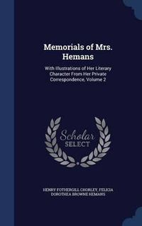 Cover image for Memorials of Mrs. Hemans: With Illustrations of Her Literary Character from Her Private Correspondence; Volume 2