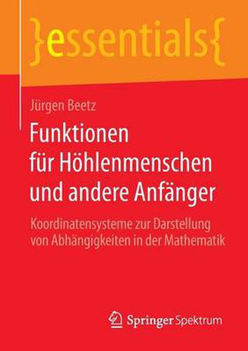 Funktionen fur Hoehlenmenschen und andere Anfanger: Koordinatensysteme zur Darstellung von Abhangigkeiten in der Mathematik