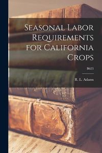 Cover image for Seasonal Labor Requirements for California Crops; B623