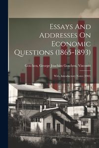 Cover image for Essays And Addresses On Economic Questions (1865-1893); With Introductory Notes (1905)