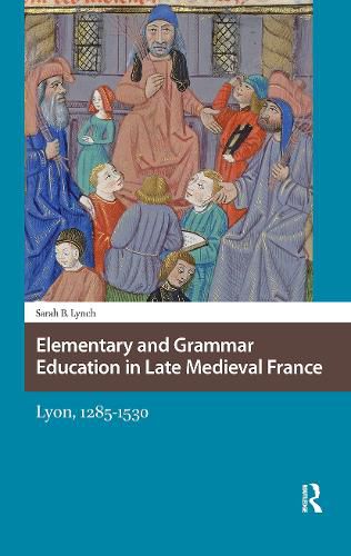 Cover image for Elementary and Grammar Education in Late Medieval France: Lyon, 1285-1530