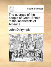 Cover image for The Address of the People of Great-Britain to the Inhabitants of America.