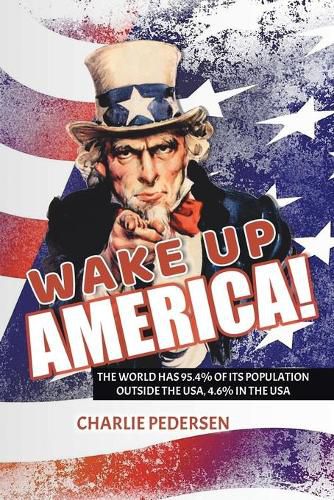 Cover image for Wake Up America!: The USA Has 4.7% of the World's Population, Outside the Usa, 95.4%