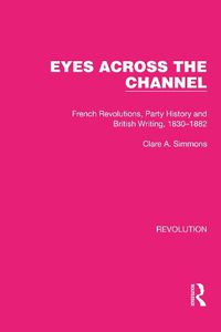 Cover image for Eyes Across the Channel: French Revolutions, Party History and British Writing, 1830-1882