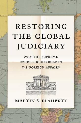 Cover image for Restoring the Global Judiciary: Why the Supreme Court Should Rule in U.S. Foreign Affairs