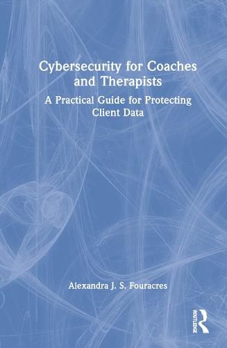 Cover image for Cybersecurity for Coaches and Therapists: A Practical Guide for Protecting Client Data