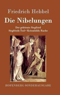 Cover image for Die Nibelungen: Ein deutsches Trauerspiel in drei Abteilungen Der gehoernte Siegfried Siegfrieds Tod Kriemhilds Rache