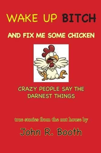 Wake Up Bitch And Fix Me Some Chicken: Crazy People Say The Darnest Things