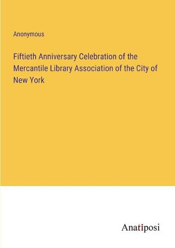 Fiftieth Anniversary Celebration of the Mercantile Library Association of the City of New York