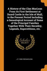 Cover image for A History of the Clan MacLean from Its First Settlement at Duard Castle in the Isle of Mull, to the Present Period Including a Genealogical Account of Some of the Principal Families Together with Their Heraldry, Legends, Superstitions, Etc.