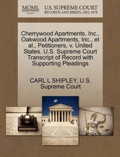 Cover image for Cherrywood Apartments, Inc., Oakwood Apartments, Inc., Et Al., Petitioners, V. United States. U.S. Supreme Court Transcript of Record with Supporting Pleadings