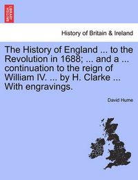 Cover image for The History of England ... to the Revolution in 1688; ... and a ... Continuation to the Reign of William IV. ... by H. Clarke ... with Engravings.