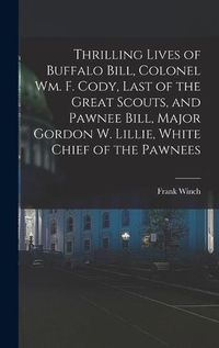 Cover image for Thrilling Lives of Buffalo Bill, Colonel Wm. F. Cody, Last of the Great Scouts, and Pawnee Bill, Major Gordon W. Lillie, White Chief of the Pawnees