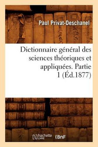 Dictionnaire General Des Sciences Theoriques Et Appliquees. Partie 1 (Ed.1877)