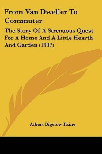 Cover image for From Van Dweller to Commuter: The Story of a Strenuous Quest for a Home and a Little Hearth and Garden (1907)