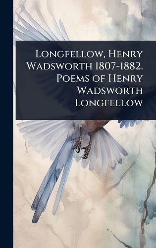 Cover image for Longfellow, Henry Wadsworth 1807-1882. Poems of Henry Wadsworth Longfellow
