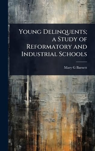 Cover image for Young Delinquents; a Study of Reformatory and Industrial Schools