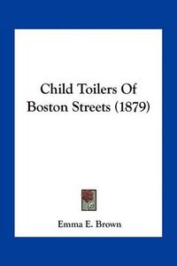 Cover image for Child Toilers of Boston Streets (1879)