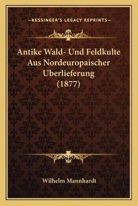 Cover image for Antike Wald- Und Feldkulte Aus Nordeuropaischer Uberlieferung (1877)