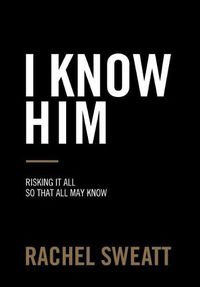 Cover image for I Know Him: Risking It All So That All May Know