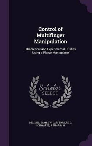 Cover image for Control of Multifinger Manipulation: Theoretical and Experimental Studies Using a Planar Manipulator