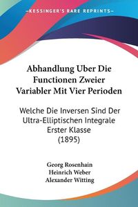 Cover image for Abhandlung Uber Die Functionen Zweier Variabler Mit Vier Perioden: Welche Die Inversen Sind Der Ultra-Elliptischen Integrale Erster Klasse (1895)