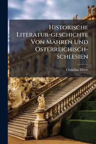 Cover image for Historische Literatur-geschichte Von Maehren Und Osterreichisch-schlesien