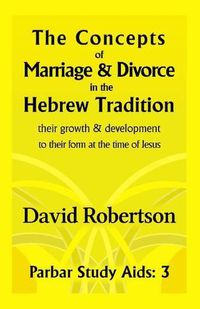 Cover image for The Concepts of Marriage and Divorce in the Hebrew Tradition: Their Growth and Development, to Their Form at the Time of Jesus