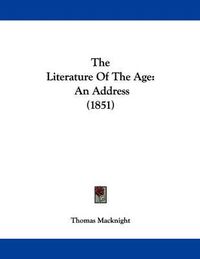 Cover image for The Literature of the Age: An Address (1851)