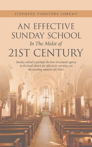 Cover image for An Effective Sunday School in the Midst of 21St Century: Sunday School Is Perhaps the Best-Structured Agency in the Local Church for Effectively Carrying out the Teaching Ministry of Christ.