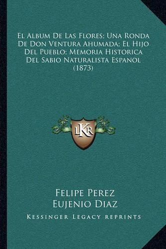 El Album de Las Flores; Una Ronda de Don Ventura Ahumada; El Hijo del Pueblo; Memoria Historica del Sabio Naturalista Espanol (1873)