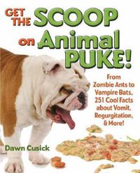 Cover image for Get the Scoop on Animal Puke!: From Zombie Ants to Vampire Bats, 251 Cool Facts about Vomit, Regurgitation, & More!