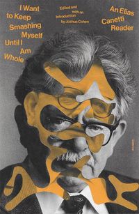 Cover image for I Want to Keep Smashing Myself Until I Am Whole: An Elias Canetti Reader