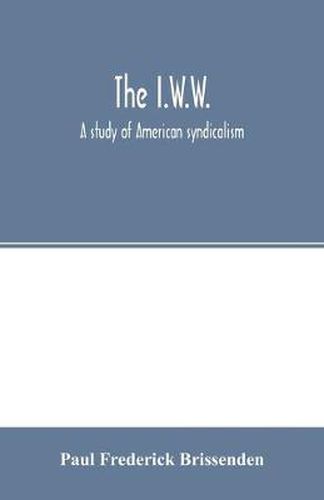 Cover image for The I.W.W.; a study of American syndicalism