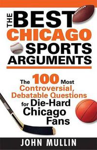 Cover image for The Best Chicago Sports Arguments: The 100 Most Controversial, Debatable Questions for Die-Hard Chicago Fans