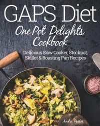 Cover image for GAPS Diet One Pot Delights Cookbook: Delicious Slow Cooker, Stockpot, Skillet & Roasting Pan Recipes