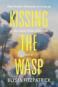 Cover image for Kissing the Wasp: Mack Bostic's Memories Growing Up in the Cotton Fields of Georgia