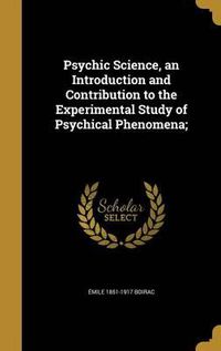 Cover image for Psychic Science, an Introduction and Contribution to the Experimental Study of Psychical Phenomena;