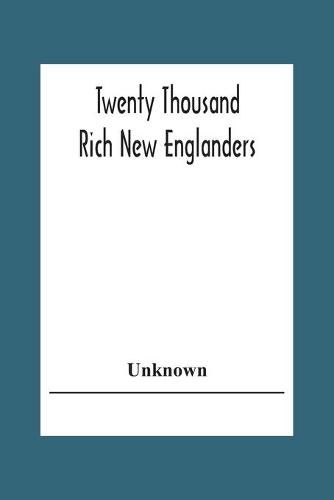 Cover image for Twenty Thousand Rich New Englanders: A List Of Taxpayers Who Were Assessed In 1888 To Pay A Tax Of One Hundred Dollars Or More