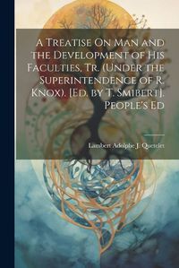 Cover image for A Treatise On Man and the Development of His Faculties, Tr. (Under the Superintendence of R. Knox). [Ed. by T. Smibert]. People's Ed