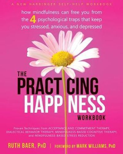 Cover image for Practicing Happiness Workbook: How Mindfulness Can Free You from the Four Psychological Traps That Keep You Stressed, Anxious, and Depressed