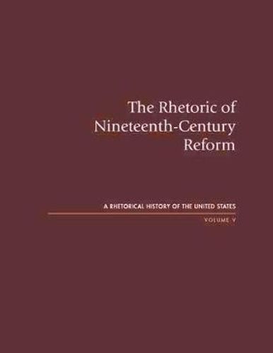 Cover image for The Rhetoric of Nineteenth-Century Reform: A Rhetorical History of the United States, Volume V