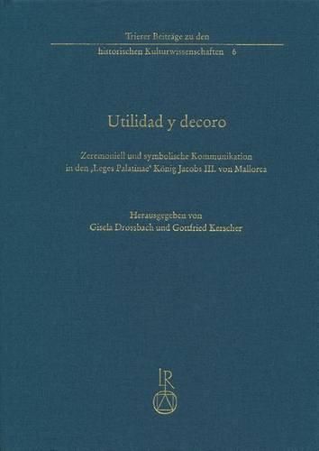 Cover image for Utilidad Y Decoro: Zeremoniell Und Symbolische Kommunikation in Den 'Leges Palatinae' Konig Jacobs III. Von Mallorca (1337)