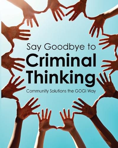 Cover image for Say Goodbye to Criminal Thinking: Community Solutions The GOGI Way