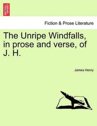 Cover image for The Unripe Windfalls, in Prose and Verse, of J. H.