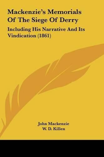 MacKenzie's Memorials of the Siege of Derry: Including His Narrative and Its Vindication (1861)