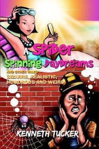 Cover image for A Spider Spinning Daydreams and Other Tales-Bizarre, Realistic, Humorous and Weird