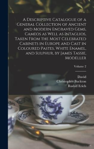 A Descriptive Catalogue of a General Collection of Ancient and Modern Engraved Gems, Cameos as Well as Intaglios, Taken From the Most Celebrated Cabinets in Europe and Cast in Coloured Pastes, White Enamel, and Sulphur, by James Tassie, Modeller; Volume 2